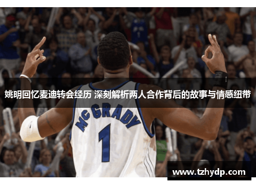 姚明回忆麦迪转会经历 深刻解析两人合作背后的故事与情感纽带