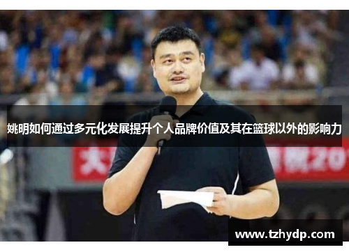 姚明如何通过多元化发展提升个人品牌价值及其在篮球以外的影响力