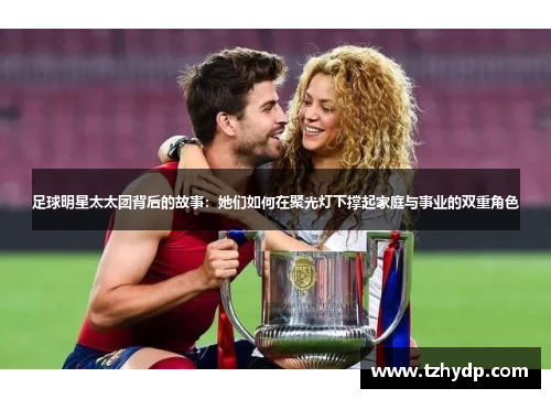 足球明星太太团背后的故事：她们如何在聚光灯下撑起家庭与事业的双重角色