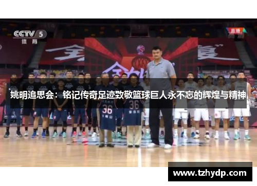 姚明追思会：铭记传奇足迹致敬篮球巨人永不忘的辉煌与精神