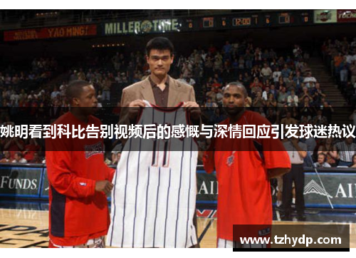 姚明看到科比告别视频后的感慨与深情回应引发球迷热议