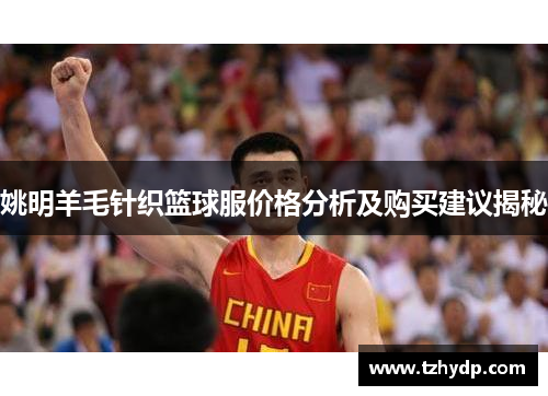 姚明羊毛针织篮球服价格分析及购买建议揭秘