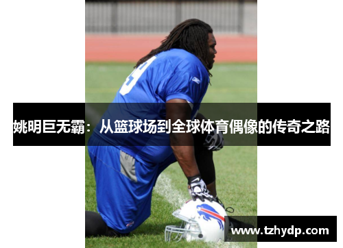 姚明巨无霸：从篮球场到全球体育偶像的传奇之路