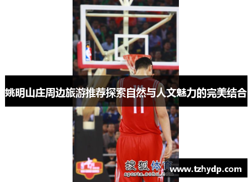 姚明山庄周边旅游推荐探索自然与人文魅力的完美结合