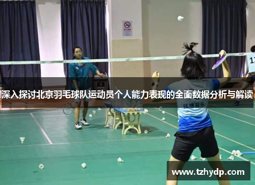深入探讨北京羽毛球队运动员个人能力表现的全面数据分析与解读