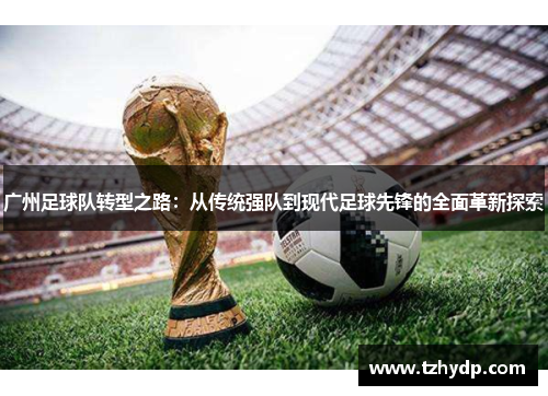 广州足球队转型之路：从传统强队到现代足球先锋的全面革新探索