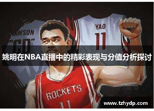 姚明在NBA直播中的精彩表现与分值分析探讨