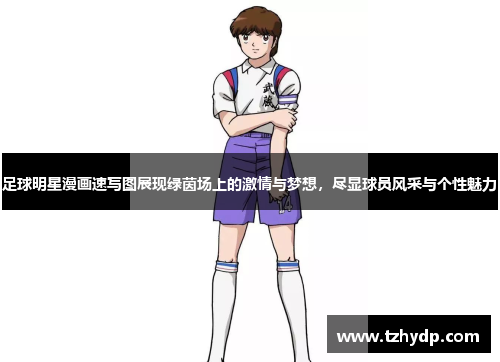 足球明星漫画速写图展现绿茵场上的激情与梦想，尽显球员风采与个性魅力