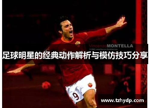 足球明星的经典动作解析与模仿技巧分享