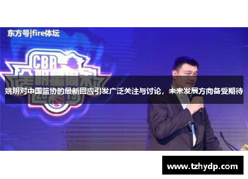 姚明对中国篮协的最新回应引发广泛关注与讨论，未来发展方向备受期待
