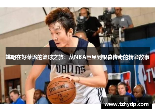姚明在好莱坞的篮球之旅：从NBA巨星到银幕传奇的精彩故事