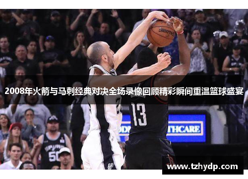2008年火箭与马刺经典对决全场录像回顾精彩瞬间重温篮球盛宴