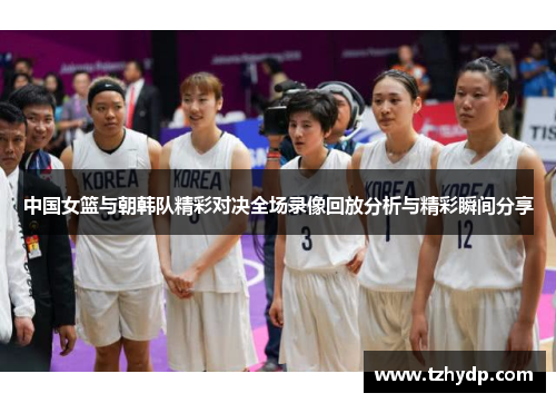 中国女篮与朝韩队精彩对决全场录像回放分析与精彩瞬间分享
