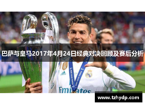 巴萨与皇马2017年4月24日经典对决回顾及赛后分析