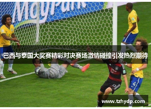 巴西与泰国大奖赛精彩对决赛场激情碰撞引发热烈期待