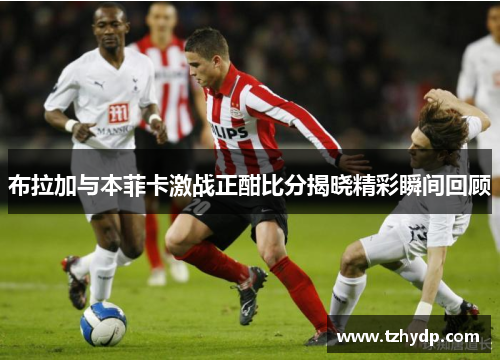 布拉加与本菲卡激战正酣比分揭晓精彩瞬间回顾