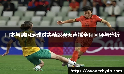 beats365日本与韩国足球对决精彩视频直播全程回顾与分析