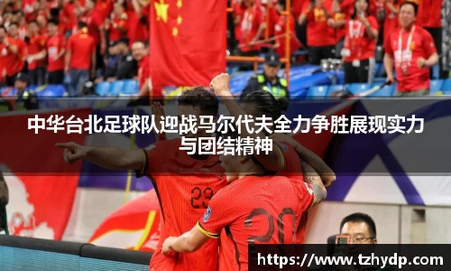 beats365中华台北足球队迎战马尔代夫全力争胜展现实力与团结精神